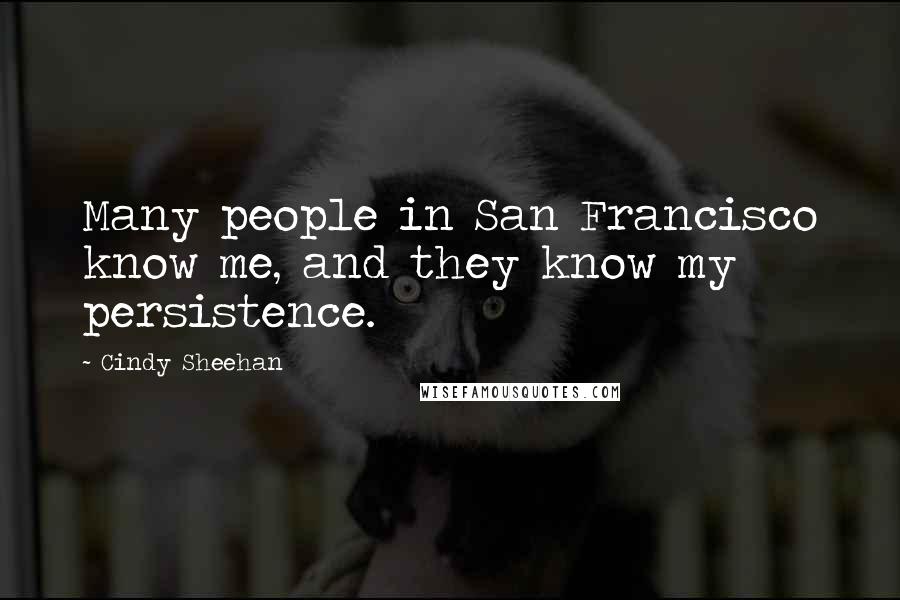 Cindy Sheehan Quotes: Many people in San Francisco know me, and they know my persistence.