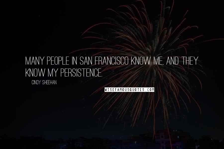 Cindy Sheehan Quotes: Many people in San Francisco know me, and they know my persistence.
