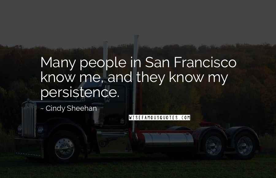 Cindy Sheehan Quotes: Many people in San Francisco know me, and they know my persistence.