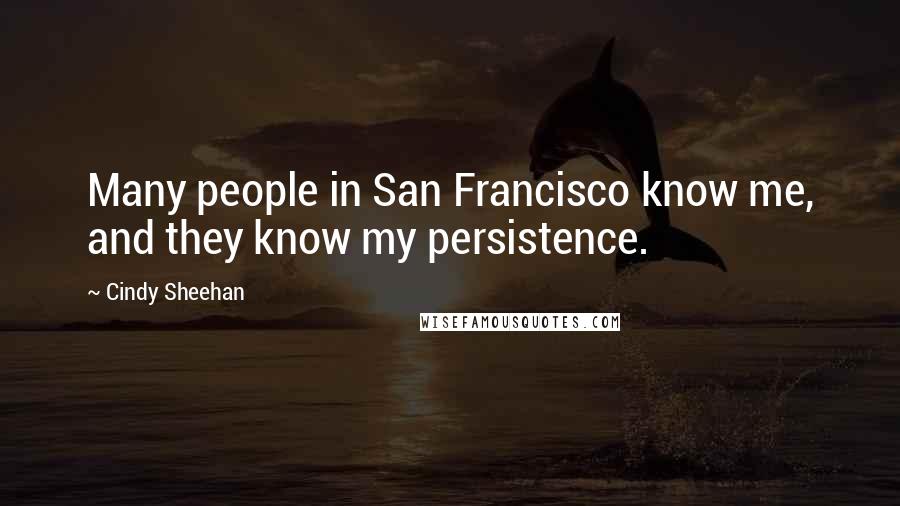 Cindy Sheehan Quotes: Many people in San Francisco know me, and they know my persistence.