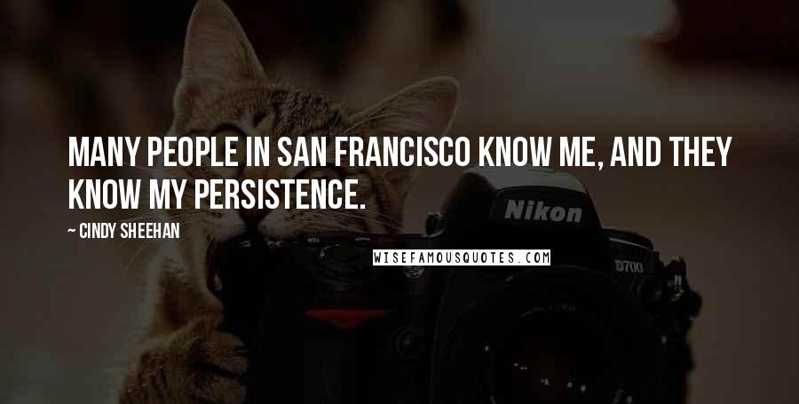 Cindy Sheehan Quotes: Many people in San Francisco know me, and they know my persistence.