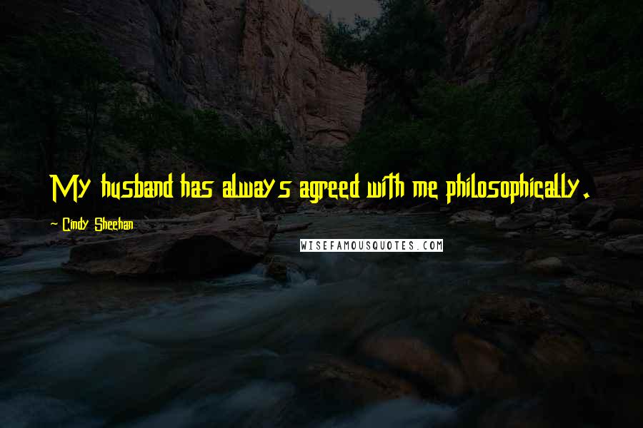 Cindy Sheehan Quotes: My husband has always agreed with me philosophically.