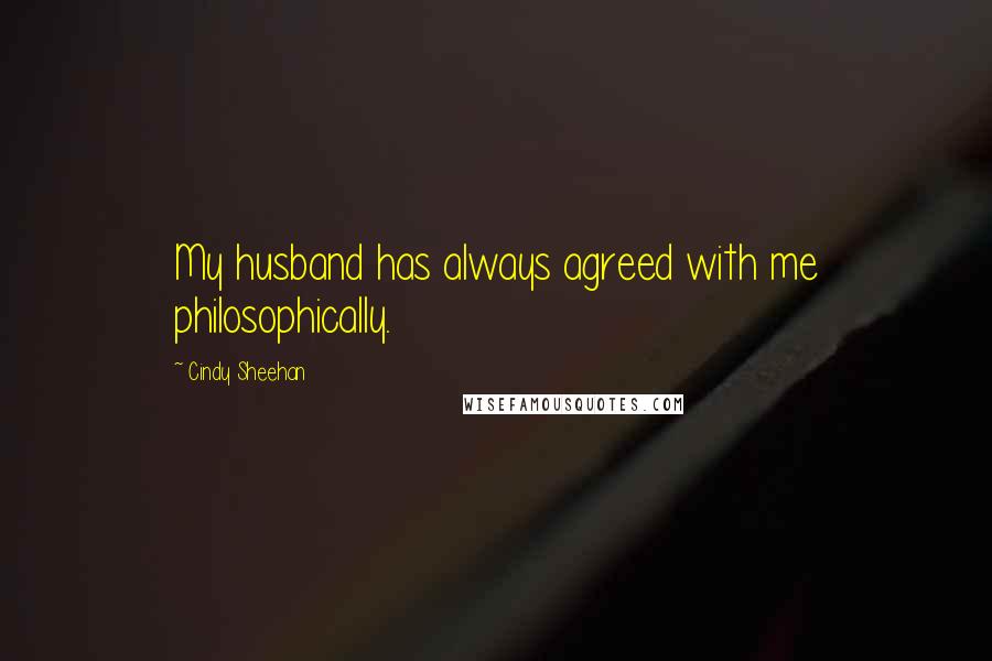 Cindy Sheehan Quotes: My husband has always agreed with me philosophically.