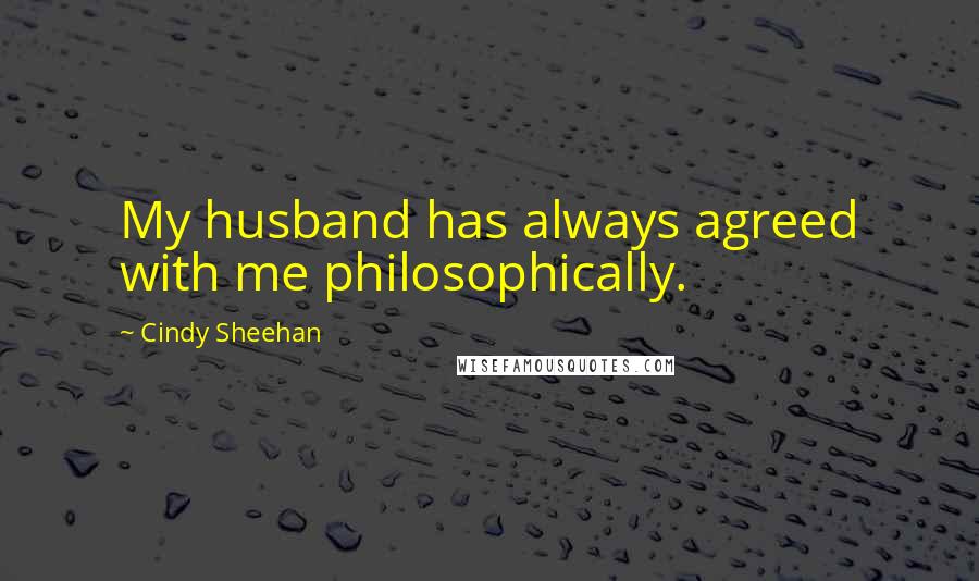 Cindy Sheehan Quotes: My husband has always agreed with me philosophically.