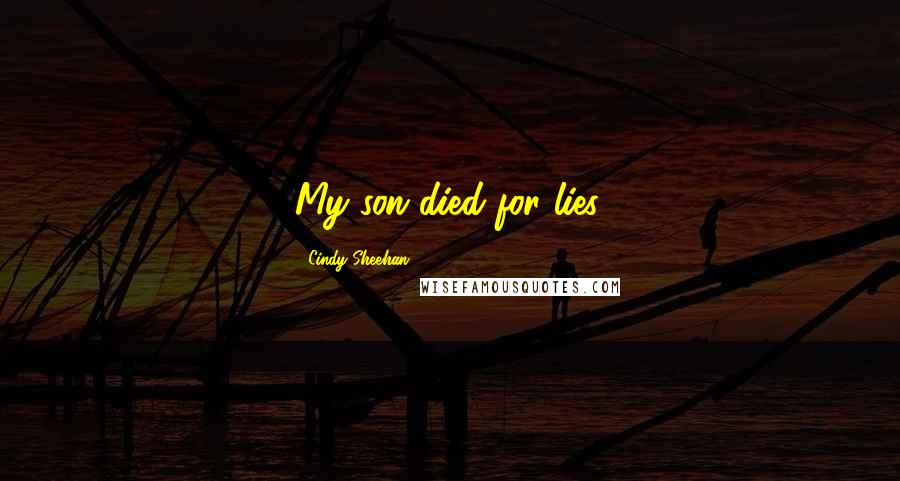 Cindy Sheehan Quotes: My son died for lies.