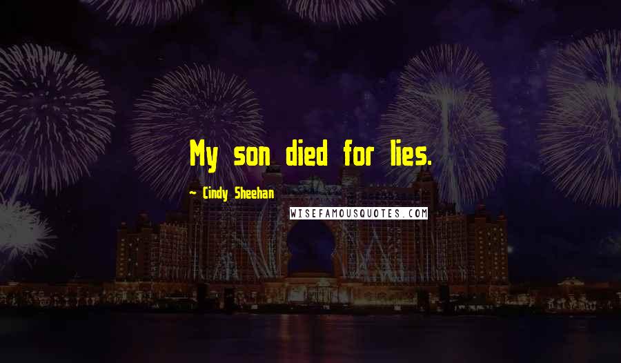 Cindy Sheehan Quotes: My son died for lies.