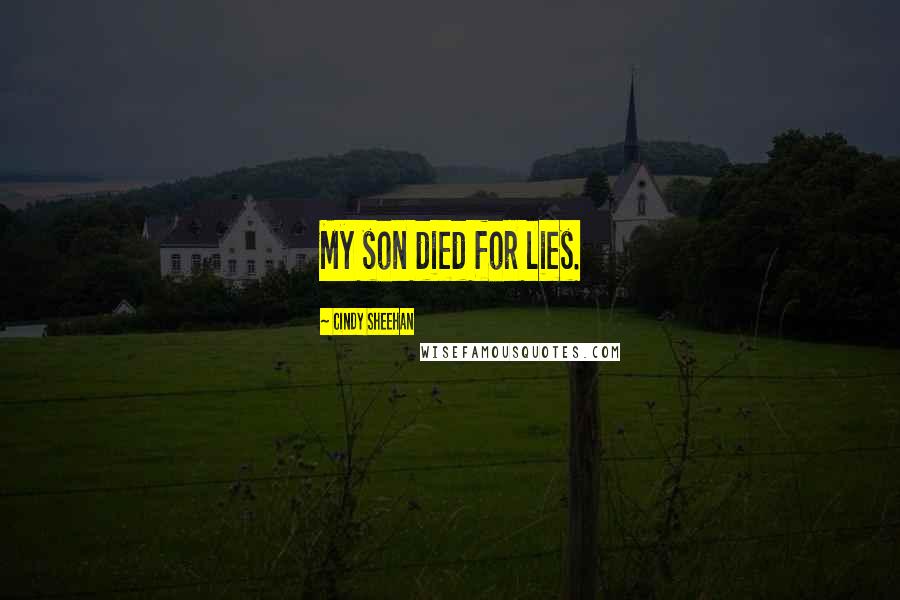 Cindy Sheehan Quotes: My son died for lies.