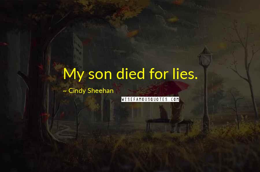 Cindy Sheehan Quotes: My son died for lies.