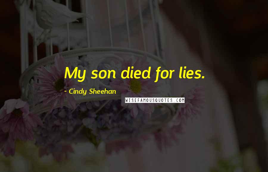 Cindy Sheehan Quotes: My son died for lies.