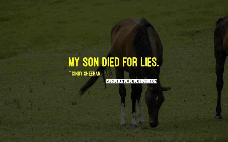 Cindy Sheehan Quotes: My son died for lies.