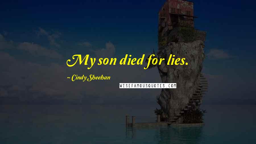 Cindy Sheehan Quotes: My son died for lies.