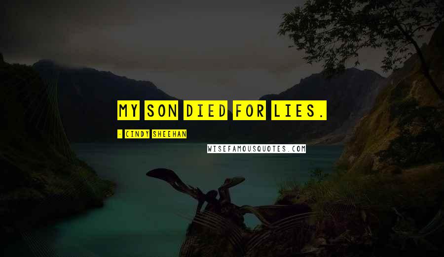 Cindy Sheehan Quotes: My son died for lies.