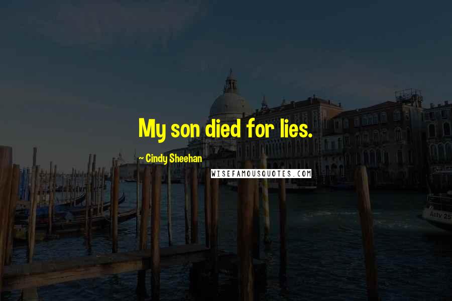 Cindy Sheehan Quotes: My son died for lies.