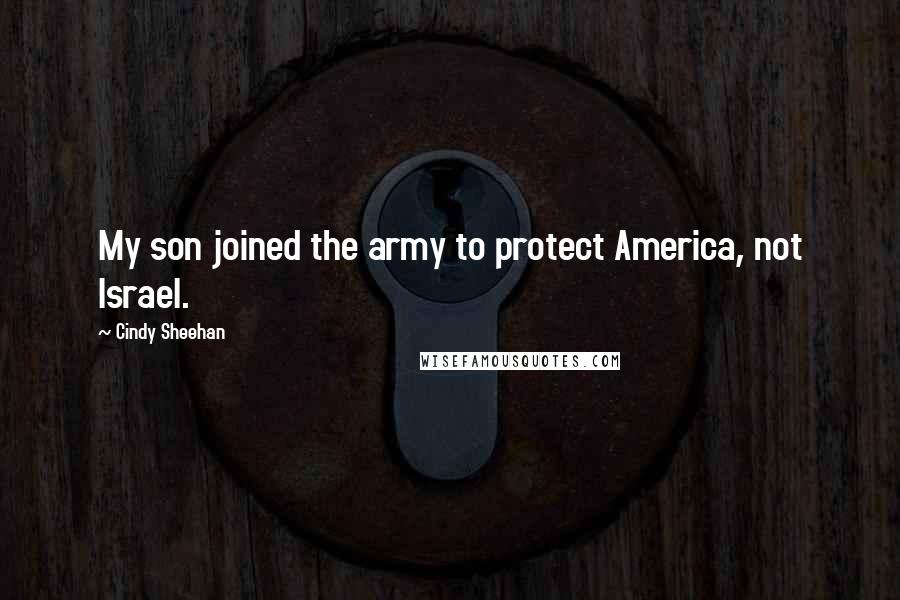 Cindy Sheehan Quotes: My son joined the army to protect America, not Israel.
