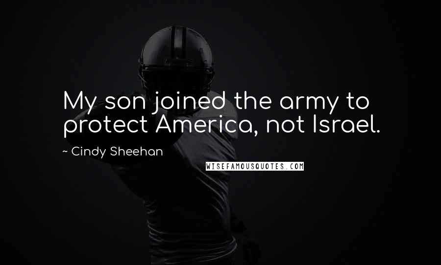 Cindy Sheehan Quotes: My son joined the army to protect America, not Israel.