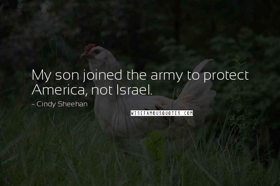 Cindy Sheehan Quotes: My son joined the army to protect America, not Israel.