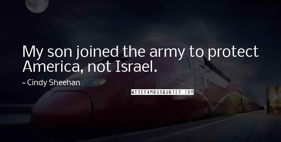 Cindy Sheehan Quotes: My son joined the army to protect America, not Israel.
