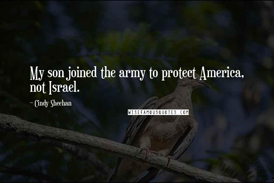 Cindy Sheehan Quotes: My son joined the army to protect America, not Israel.