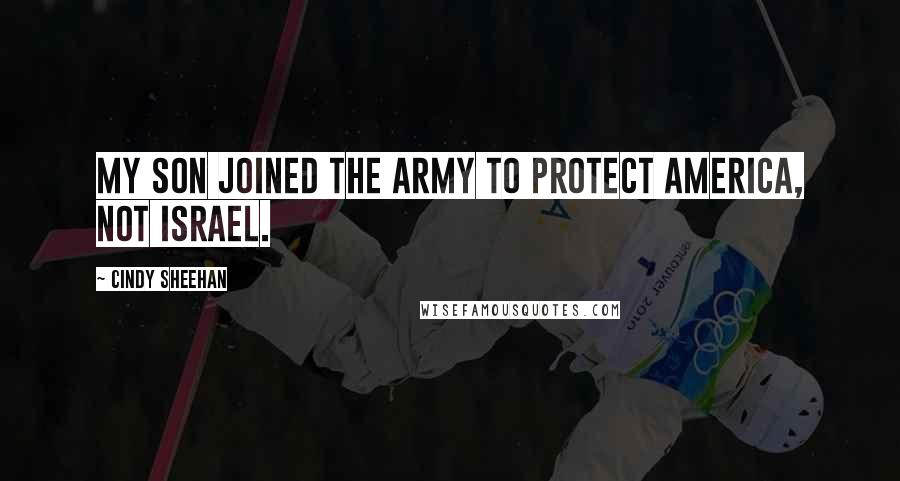 Cindy Sheehan Quotes: My son joined the army to protect America, not Israel.
