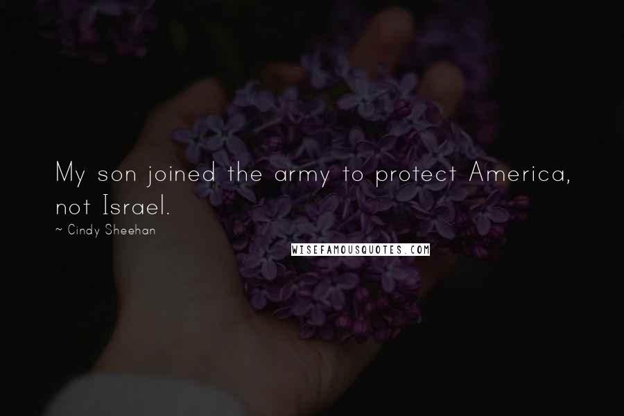 Cindy Sheehan Quotes: My son joined the army to protect America, not Israel.