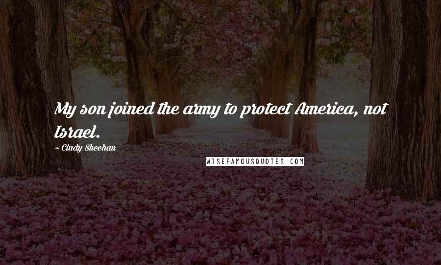 Cindy Sheehan Quotes: My son joined the army to protect America, not Israel.