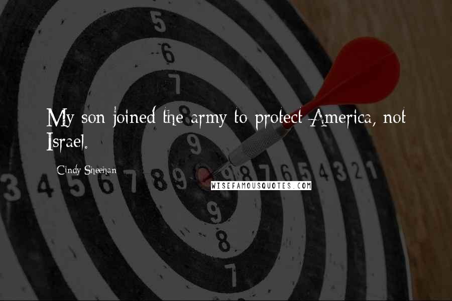 Cindy Sheehan Quotes: My son joined the army to protect America, not Israel.