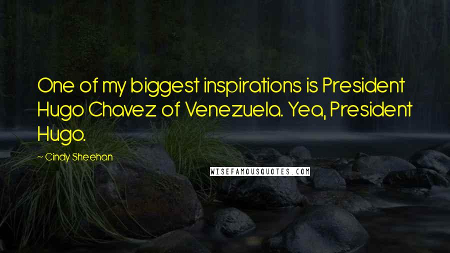 Cindy Sheehan Quotes: One of my biggest inspirations is President Hugo Chavez of Venezuela. Yea, President Hugo.