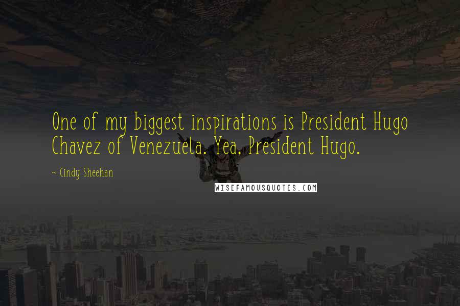 Cindy Sheehan Quotes: One of my biggest inspirations is President Hugo Chavez of Venezuela. Yea, President Hugo.