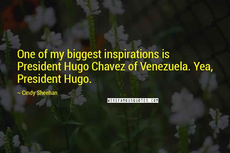 Cindy Sheehan Quotes: One of my biggest inspirations is President Hugo Chavez of Venezuela. Yea, President Hugo.