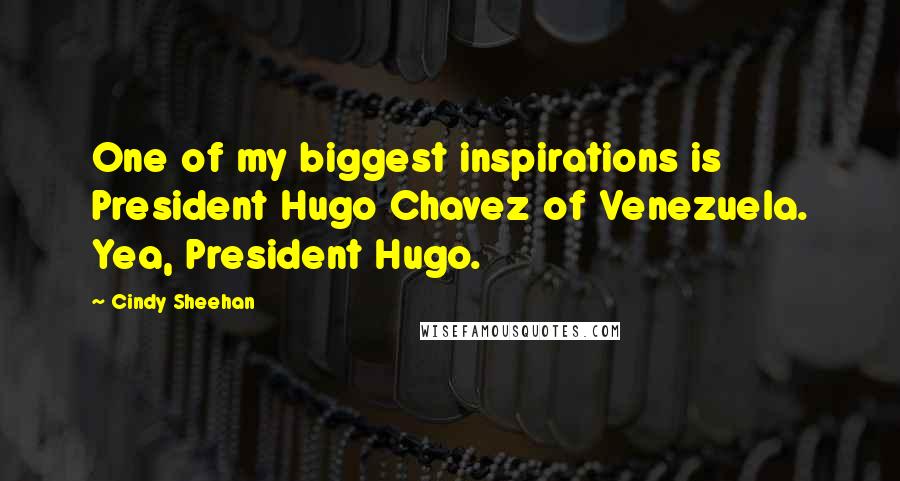 Cindy Sheehan Quotes: One of my biggest inspirations is President Hugo Chavez of Venezuela. Yea, President Hugo.