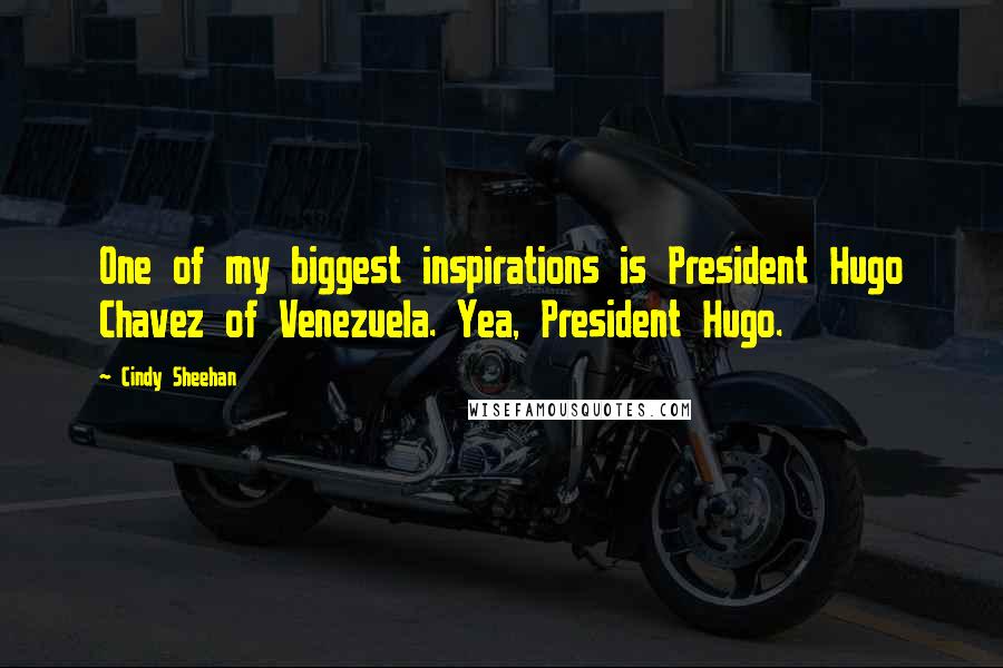 Cindy Sheehan Quotes: One of my biggest inspirations is President Hugo Chavez of Venezuela. Yea, President Hugo.