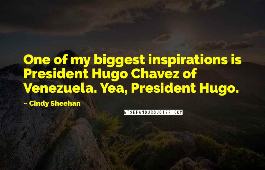 Cindy Sheehan Quotes: One of my biggest inspirations is President Hugo Chavez of Venezuela. Yea, President Hugo.