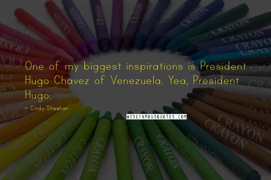 Cindy Sheehan Quotes: One of my biggest inspirations is President Hugo Chavez of Venezuela. Yea, President Hugo.