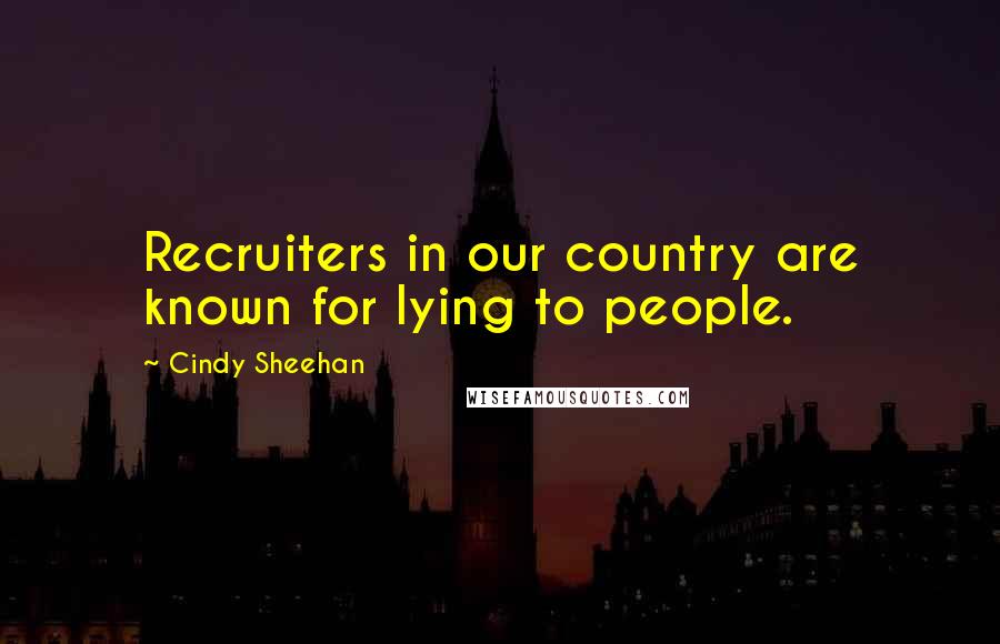 Cindy Sheehan Quotes: Recruiters in our country are known for lying to people.