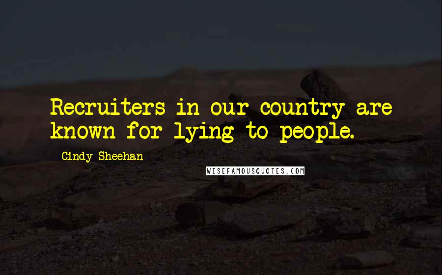 Cindy Sheehan Quotes: Recruiters in our country are known for lying to people.