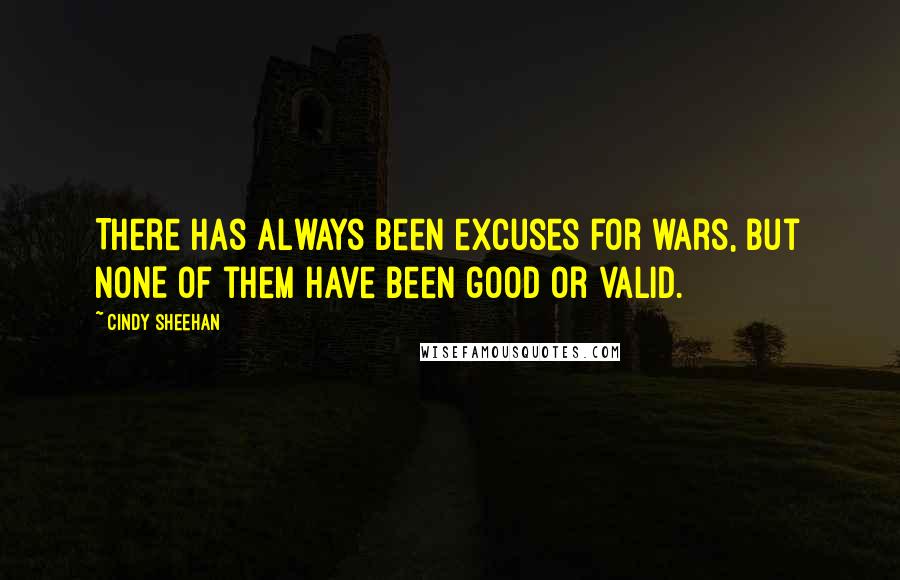 Cindy Sheehan Quotes: There has always been excuses for wars, but NONE of them have been good or valid.