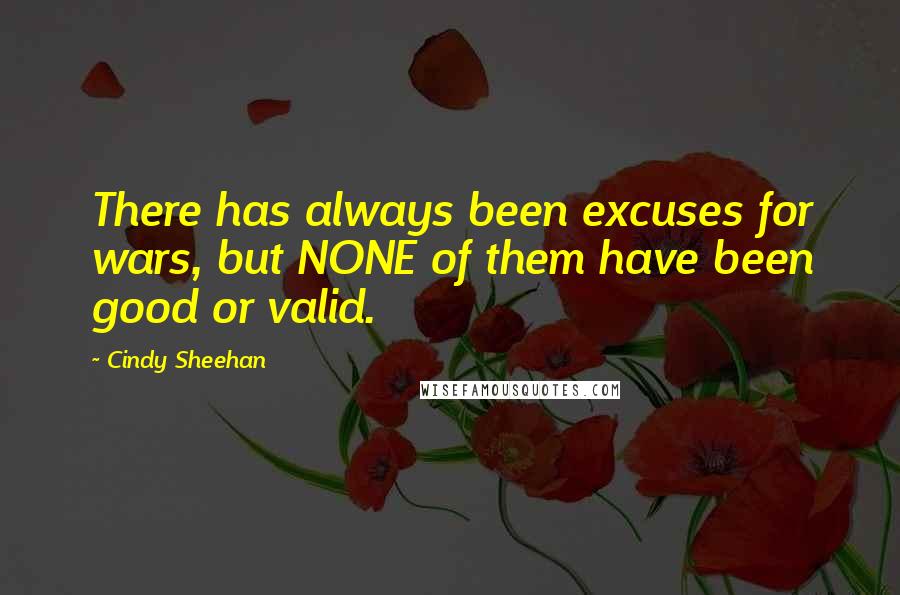 Cindy Sheehan Quotes: There has always been excuses for wars, but NONE of them have been good or valid.