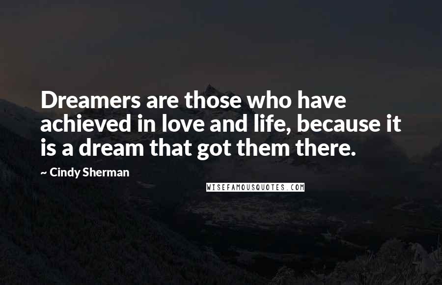 Cindy Sherman Quotes: Dreamers are those who have achieved in love and life, because it is a dream that got them there.