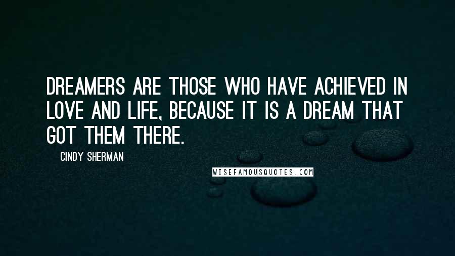 Cindy Sherman Quotes: Dreamers are those who have achieved in love and life, because it is a dream that got them there.