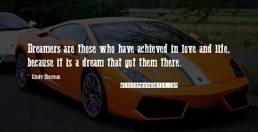 Cindy Sherman Quotes: Dreamers are those who have achieved in love and life, because it is a dream that got them there.