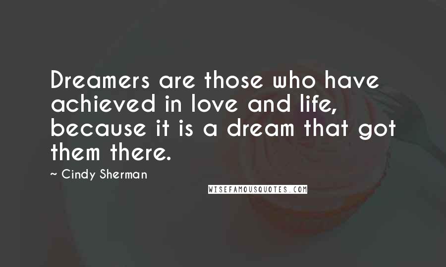 Cindy Sherman Quotes: Dreamers are those who have achieved in love and life, because it is a dream that got them there.