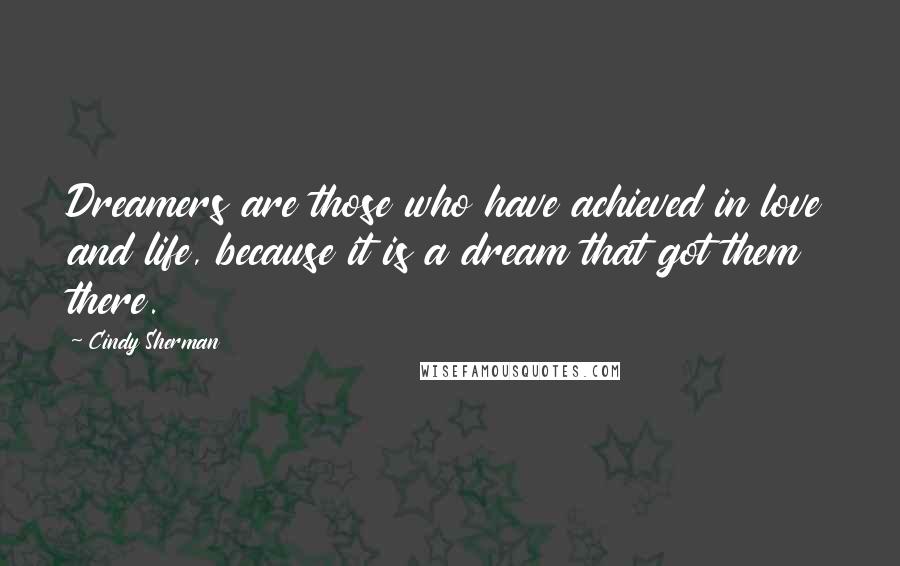 Cindy Sherman Quotes: Dreamers are those who have achieved in love and life, because it is a dream that got them there.