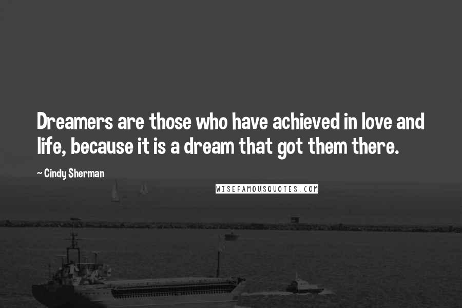 Cindy Sherman Quotes: Dreamers are those who have achieved in love and life, because it is a dream that got them there.