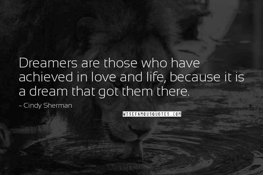 Cindy Sherman Quotes: Dreamers are those who have achieved in love and life, because it is a dream that got them there.