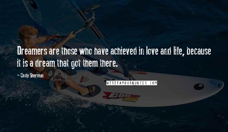 Cindy Sherman Quotes: Dreamers are those who have achieved in love and life, because it is a dream that got them there.