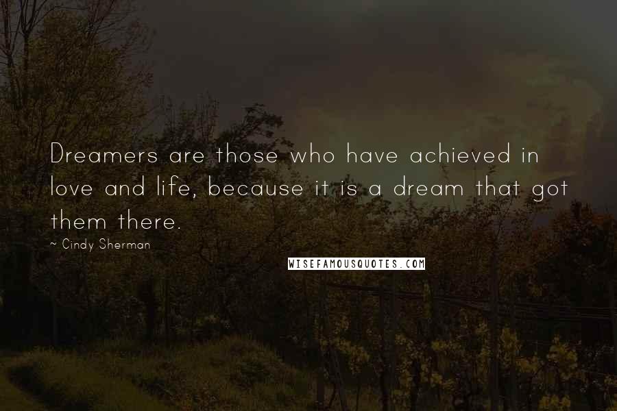 Cindy Sherman Quotes: Dreamers are those who have achieved in love and life, because it is a dream that got them there.