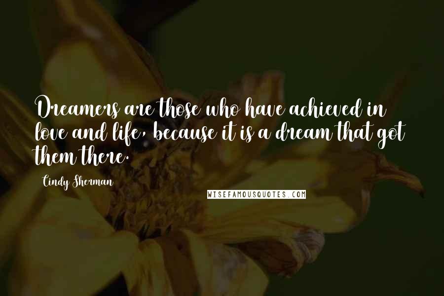 Cindy Sherman Quotes: Dreamers are those who have achieved in love and life, because it is a dream that got them there.