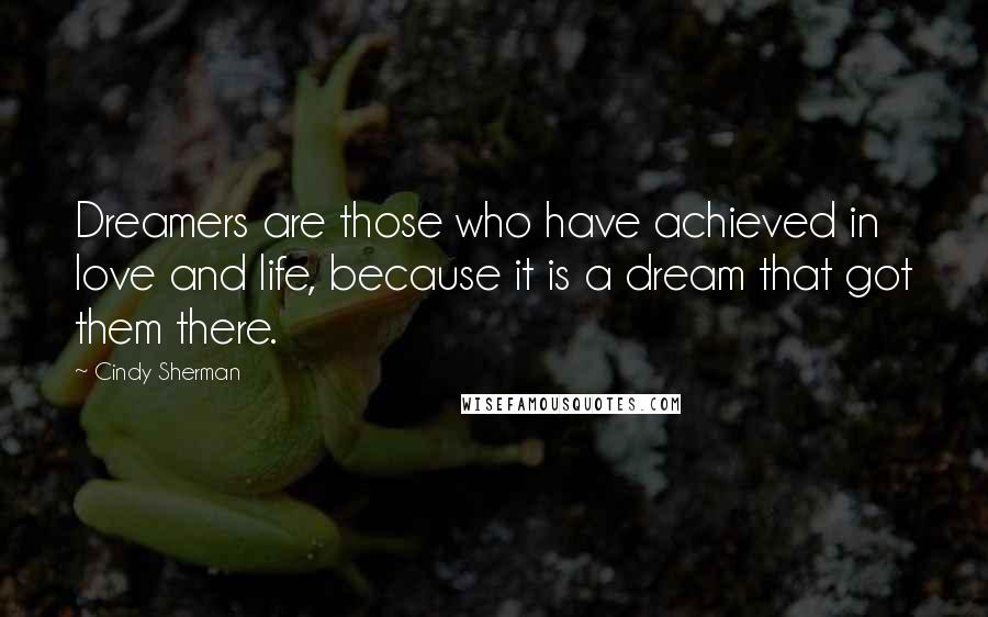 Cindy Sherman Quotes: Dreamers are those who have achieved in love and life, because it is a dream that got them there.