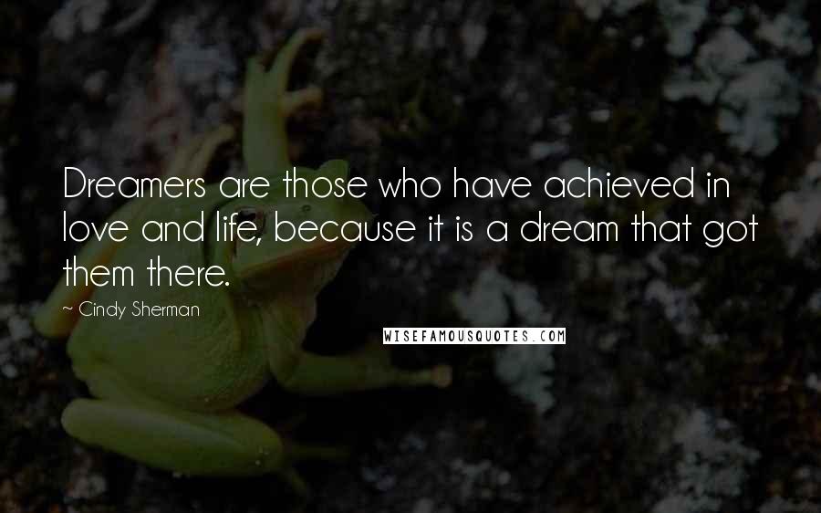 Cindy Sherman Quotes: Dreamers are those who have achieved in love and life, because it is a dream that got them there.