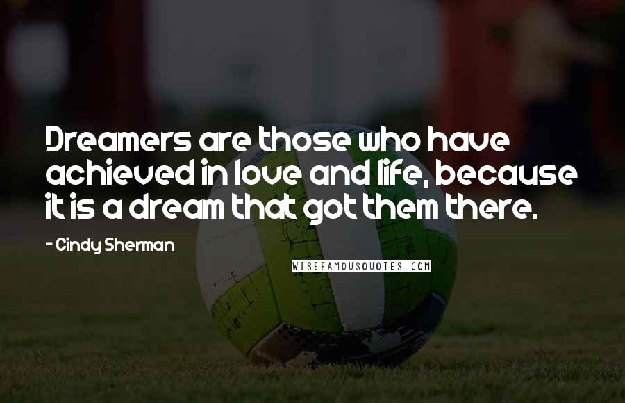 Cindy Sherman Quotes: Dreamers are those who have achieved in love and life, because it is a dream that got them there.